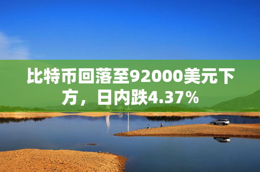 比特币回落至92000美元下方，日内跌4.37%