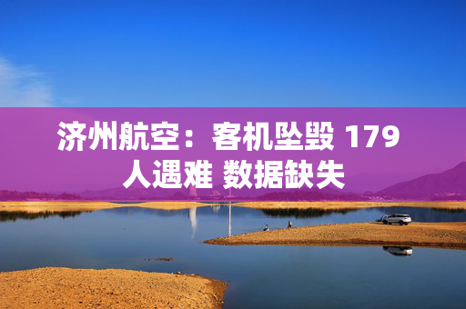 济州航空：客机坠毁 179 人遇难 数据缺失