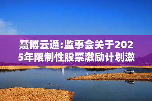 慧博云通:监事会关于2025年限制性股票激励计划激励对象名单的公示情况说明及核查意见