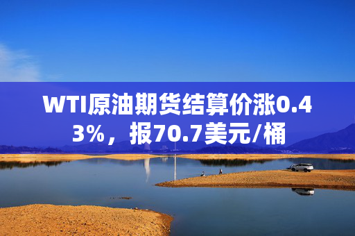 WTI原油期货结算价涨0.43%，报70.7美元/桶