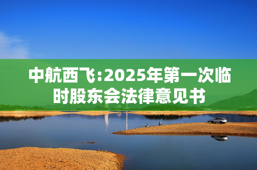 中航西飞:2025年第一次临时股东会法律意见书