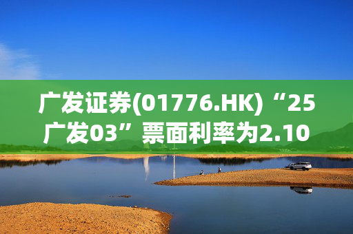 广发证券(01776.HK)“25广发03”票面利率为2.10%