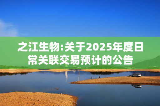 之江生物:关于2025年度日常关联交易预计的公告