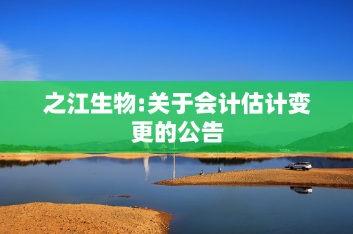 之江生物:关于会计估计变更的公告