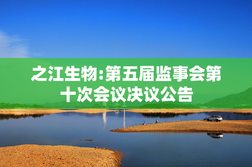 之江生物:第五届监事会第十次会议决议公告