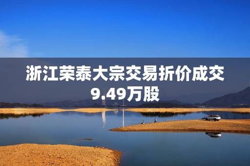 浙江荣泰大宗交易折价成交9.49万股