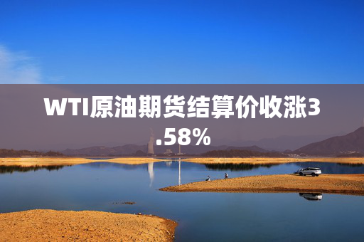 WTI原油期货结算价收涨3.58%