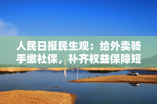 人民日报民生观：给外卖骑手缴社保，补齐权益保障短板