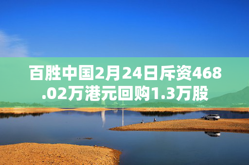 百胜中国2月24日斥资468.02万港元回购1.3万股