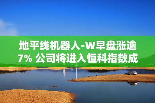 地平线机器人-W早盘涨逾7% 公司将进入恒科指数成份股