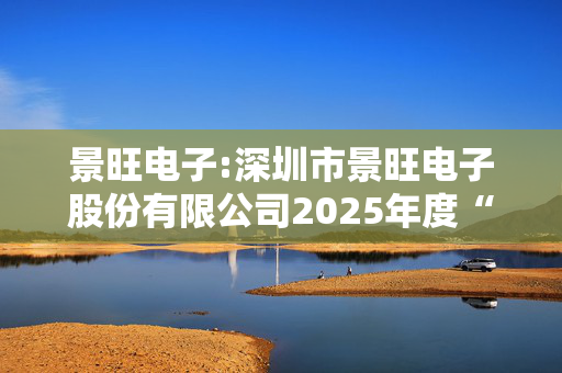 景旺电子:深圳市景旺电子股份有限公司2025年度“提质增效重回报”行动方案