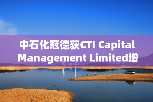 中石化冠德获CTI Capital Management Limited增持107万股 每股作价约4.27港元