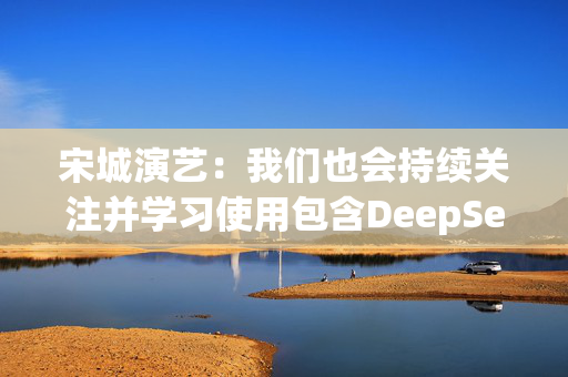 宋城演艺：我们也会持续关注并学习使用包含DeepSeek在内的新兴技术，赋能公司的经营管理