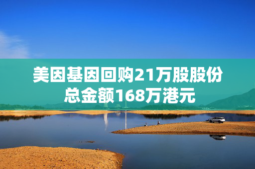 美因基因回购21万股股份 总金额168万港元