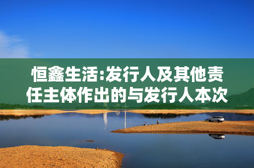 恒鑫生活:发行人及其他责任主体作出的与发行人本次发行上市相关的其他承诺事项