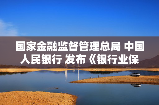 国家金融监督管理总局 中国人民银行 发布《银行业保险业绿色金融高质量发展实施方案》