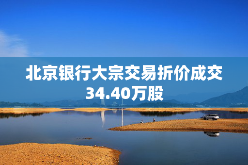 北京银行大宗交易折价成交34.40万股