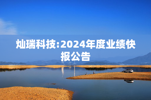 灿瑞科技:2024年度业绩快报公告