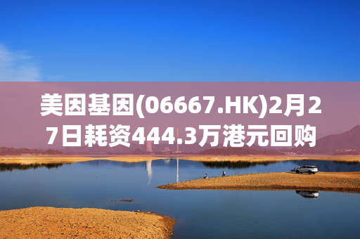 美因基因(06667.HK)2月27日耗资444.3万港元回购57万股