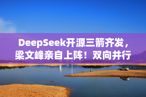 DeepSeek开源三箭齐发，梁文峰亲自上阵！双向并行LLM训练飙升