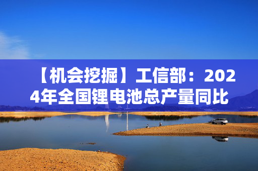 【机会挖掘】工信部：2024年全国锂电池总产量同比增长24%