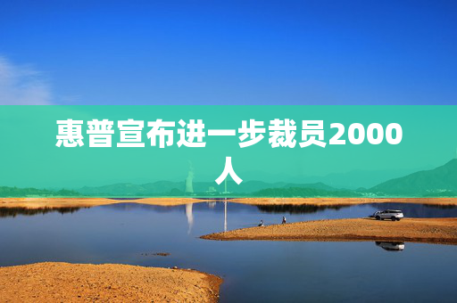 惠普宣布进一步裁员2000人