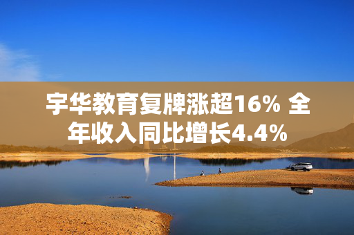 宇华教育复牌涨超16% 全年收入同比增长4.4%