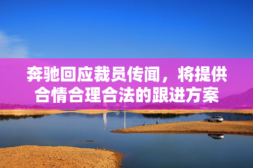 奔驰回应裁员传闻，将提供合情合理合法的跟进方案