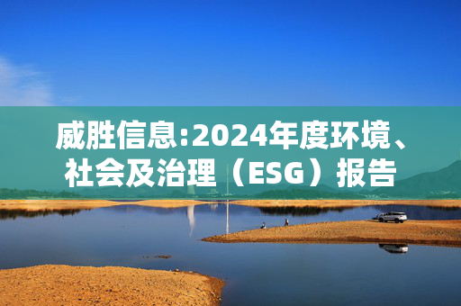 威胜信息:2024年度环境、社会及治理（ESG）报告