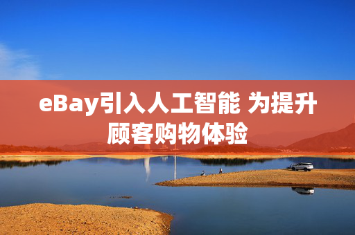 eBay引入人工智能 为提升顾客购物体验