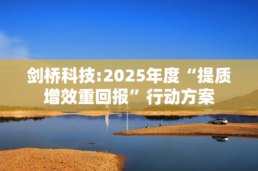 剑桥科技:2025年度“提质增效重回报”行动方案