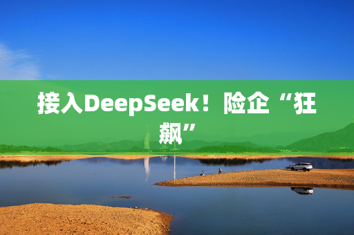 接入DeepSeek！险企“狂飙”