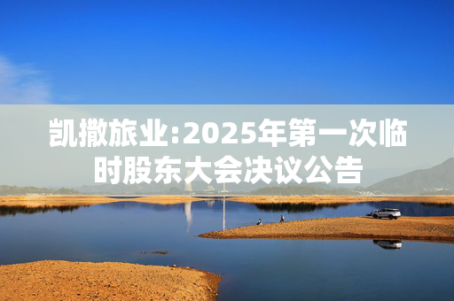 凯撒旅业:2025年第一次临时股东大会决议公告