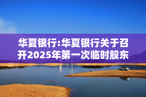 华夏银行:华夏银行关于召开2025年第一次临时股东大会的通知