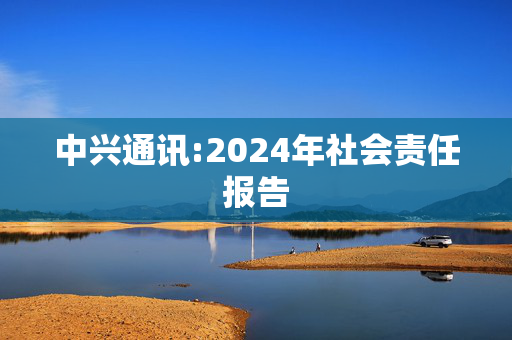 中兴通讯:2024年社会责任报告