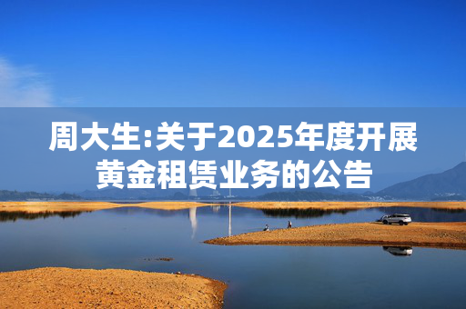 周大生:关于2025年度开展黄金租赁业务的公告