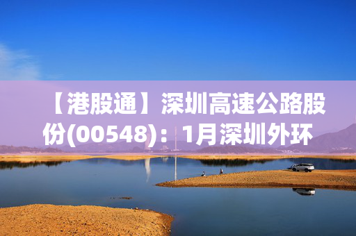 【港股通】深圳高速公路股份(00548)：1月深圳外环项目路费收入8823.8万元人民币