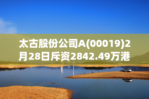 太古股份公司A(00019)2月28日斥资2842.49万港元回购44万股