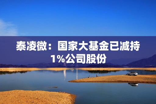 泰凌微：国家大基金已减持1%公司股份