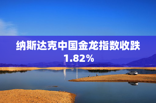 纳斯达克中国金龙指数收跌1.82%