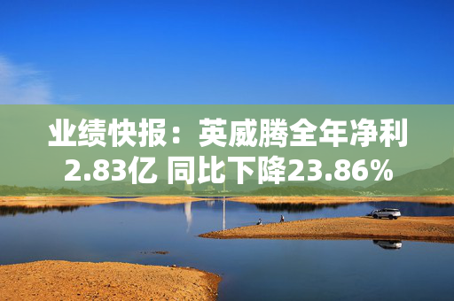 业绩快报：英威腾全年净利2.83亿 同比下降23.86%