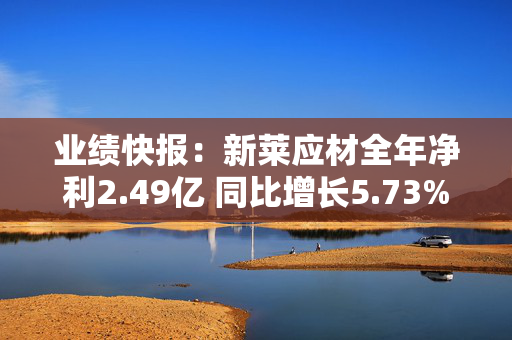 业绩快报：新莱应材全年净利2.49亿 同比增长5.73%