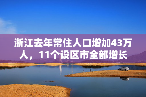 浙江去年常住人口增加43万人，11个设区市全部增长