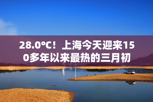 28.0℃！上海今天迎来150多年以来最热的三月初