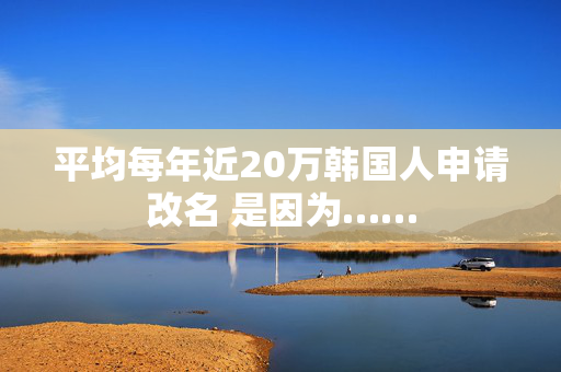 平均每年近20万韩国人申请改名 是因为……