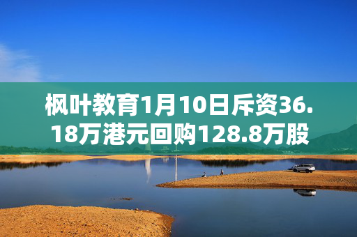 枫叶教育1月10日斥资36.18万港元回购128.8万股