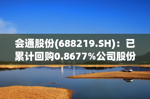 会通股份(688219.SH)：已累计回购0.8677%公司股份