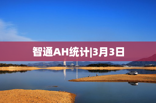 智通AH统计|3月3日