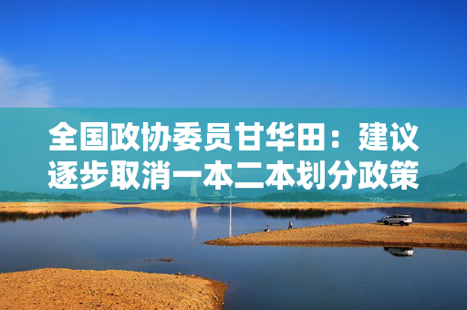 全国政协委员甘华田：建议逐步取消一本二本划分政策