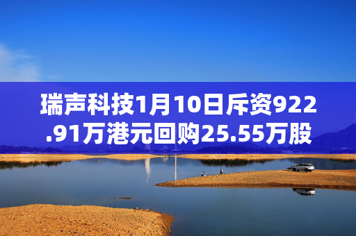 瑞声科技1月10日斥资922.91万港元回购25.55万股